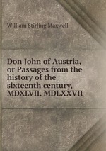 Don John of Austria, or Passages from the history of the sixteenth century, MDXLVII. MDLXXVII