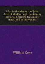 Atlas to the Memoirs of John, duke of Marlborough: containing armorial bearings, facsimiles, maps, and military plans