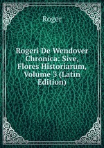 Rogeri De Wendover Chronica: Sive, Flores Historiarum, Volume 3 (Latin Edition)
