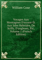 Voyages Aux Montagnes D`ecosse Et Aux Isles Hbrides, De Scilly, D`anglesey, Etc, Volume 1 (French Edition)