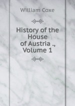 History of the House of Austria ., Volume 1