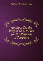 Apollos; Or, the Way of God, a Plea for the Religion of Scripture
