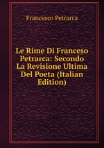 Le Rime Di Franceso Petrarca: Secondo La Revisione Ultima Del Poeta (Italian Edition)