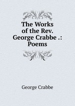 The Works of the Rev. George Crabbe .: Poems