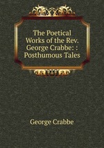 The Poetical Works of the Rev. George Crabbe: : Posthumous Tales