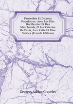 Proverbes Et Dictons Populaires: Avec Les Dits Du Mercier Et Des Marchands, Et Les Crieries De Paris, Aux Xxiie Et Xive Sicles (French Edition)