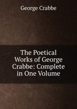 The Poetical Works of George Crabbe: Complete in One Volume