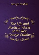 The Life and Poetical Works of the Rev. George Crabbe
