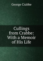 Cullings from Crabbe: With a Memoir of His Life