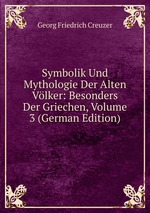 Symbolik Und Mythologie Der Alten Vlker: Besonders Der Griechen, Volume 3 (German Edition)