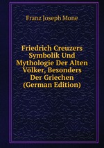 Friedrich Creuzers Symbolik Und Mythologie Der Alten Vlker, Besonders Der Griechen (German Edition)