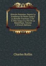 Histoire Romaine, Depuis La Fondation De Rome Jusqu` La Bataille D`actium, C`est--Dire Jusqu` La Fin De La Rpublique, Volume 2 (French Edition)