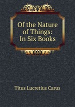 Of the Nature of Things: In Six Books