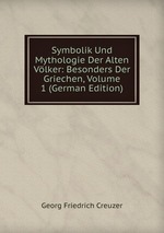 Symbolik Und Mythologie Der Alten Vlker: Besonders Der Griechen, Volume 1 (German Edition)