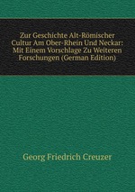 Zur Geschichte Alt-Rmischer Cultur Am Ober-Rhein Und Neckar: Mit Einem Vorschlage Zu Weiteren Forschungen (German Edition)