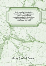 Religions De L`antiquit: Considres Principalement Dans Leurs Formes Symboliques Et Mythologiques ; Ouvrage, Volume 1, part 2 (French Edition)