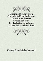 Religions De L`antiquit, Considrs Principalement Dans Leurs Formes Symboliques Et Mythologiques, Volume 2, part 3 (French Edition)