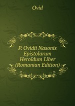 P. Ovidii Nasonis Epistolarum Herodum Liber (Romanian Edition)