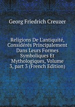 Religions De L`antiquit, Considrs Principalement Dans Leurs Formes Symboliques Et Mythologiques, Volume 3, part 3 (French Edition)