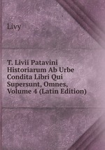 T. Livii Patavini Historiarum Ab Urbe Condita Libri Qui Supersunt, Omnes, Volume 4 (Latin Edition)