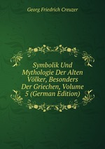 Symbolik Und Mythologie Der Alten Vlker. Volume 5