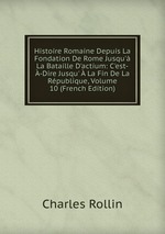 Histoire Romaine Depuis La Fondation De Rome Jusqu` La Bataille D`actium: C`est--Dire Jusqu`  La Fin De La Rpublique, Volume 10 (French Edition)