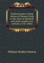 Burford papers; being letters of Samuel Crisp to his sister at Burford; and other studies of a century (1745-1845)