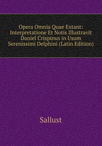 Opera Omnia Quae Extant: Interpretatione Et Notis Illustravit Daniel Crispinus in Usum Serenissimi Delphini (Latin Edition)