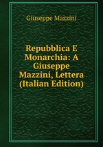 Repubblica E Monarchia: A Giuseppe Mazzini, Lettera (Italian Edition)