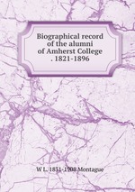 Biographical record of the alumni of Amherst College . 1821-1896