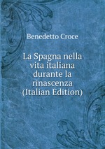 La Spagna nella vita italiana durante la rinascenza (Italian Edition)