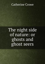 The night side of nature: or ghosts and ghost seers