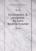 Civilization & progress. By John Beattie Crozier