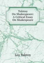 Tolstoy On Shakespeare: A Critical Essay On Shakespeare