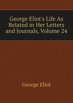 George Eliot`s Life As Related in Her Letters and Journals, Volume 24