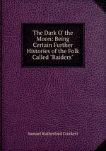 The Dark O` the Moon: Being Certain Further Histories of the Folk Called "Raiders"