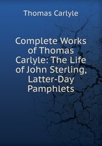 Complete Works of Thomas Carlyle: The Life of John Sterling, Latter-Day Pamphlets