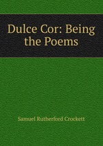 Dulce Cor: Being the Poems