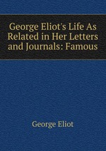 George Eliot`s Life As Related in Her Letters and Journals: Famous