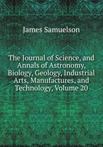 The Journal of Science, and Annals of Astronomy, Biology, Geology, Industrial Arts, Manufactures, and Technology, Volume 20