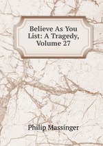 Believe As You List: A Tragedy, Volume 27