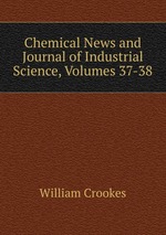Chemical News and Journal of Industrial Science, Volumes 37-38