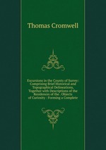 Excursions in the County of Surrey: Comprising Brief Historical and Topographical Delineations, Together with Descriptions of the Residences of the . Objects of Curiosity : Forming a Complete