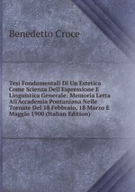 Tesi Fondamentali Di Un`Estetica Come Scienza Dell`Espressione E Linguistica Generale: Memoria Letta All`Accademia Pontaniana Nelle Tornate Del 18 Febbraio, 18 Marzo E Maggio 1900 (Italian Edition)