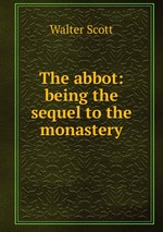 The abbot: being the sequel to the monastery