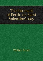 The fair maid of Perth: or, Saint Valentine`s day
