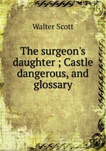 The surgeon`s daughter ; Castle dangerous, and glossary