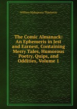 The Comic Almanack: An Ephemeris in Jest and Earnest, Containing Merry Tales, Humorous Poetry, Quips, and Oddities, Volume 1