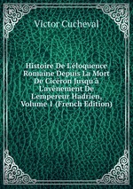 Histoire De L`loquence Romaine Depuis La Mort De Cicron Jusqu` L`avnement De L`empereur Hadrien, Volume 1 (French Edition)