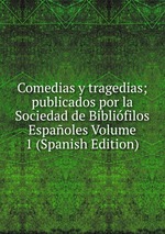 Comedias y tragedias; publicados por la Sociedad de Biblifilos Espaoles Volume 1 (Spanish Edition)